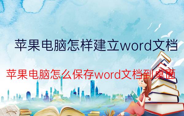 苹果电脑怎样建立word文档 苹果电脑怎么保存word文档到桌面？